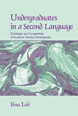 Undergraduates in a Second Language: Challenges and Complexities of Academic Literacy Development - Ilona Leki - cover