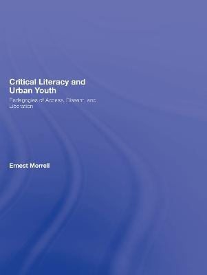 Critical Literacy and Urban Youth: Pedagogies of Access, Dissent, and Liberation - Ernest Morrell - cover