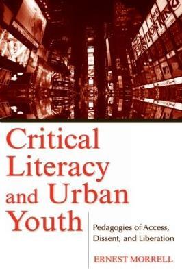 Critical Literacy and Urban Youth: Pedagogies of Access, Dissent, and Liberation - Ernest Morrell - cover