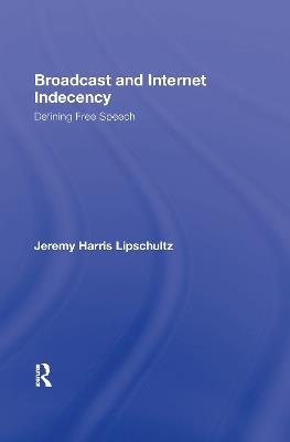 Broadcast and Internet Indecency: Defining Free Speech - Jeremy Lipschultz - cover
