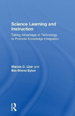 Science Learning and Instruction: Taking Advantage of Technology to Promote Knowledge Integration - Marcia C. Linn,Bat-Sheva Eylon - cover