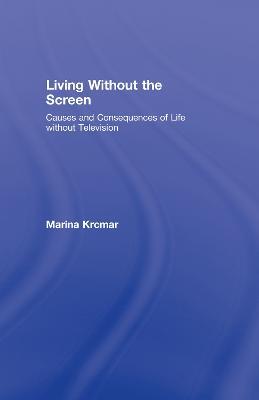 Living Without the Screen: Causes and Consequences of Life without Television - Marina Krcmar - cover