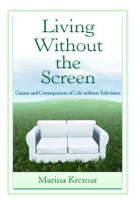 Living Without the Screen: Causes and Consequences of Life without Television - Marina Krcmar - cover