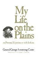 My Life on the Plains: Or, Personal Experiences with Indians