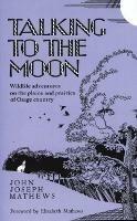 Talking To The Moon: Wildlife adventures on the plains and prairies of Osage country - John Joseph Mathews - cover