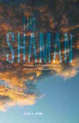 The Shaman: Patterns of Religious Healing Among the Ojibway Indians - John A. Grim - cover