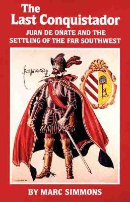 The Last Conquistador: Juan de Onate and the Settling of the Far Southwest - Marc Simmons - cover