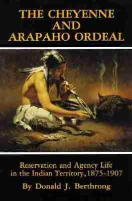 The Cheyenne and Arapaho Ordeal: Reservation and Agency Life in the Indian Territory, 1875-1907 - Donald J. Berthrong - cover