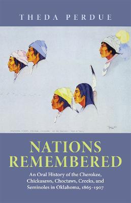 Nations Remembered: An Oral History of the Cherokee, Chickasaws, Choctaws, Creeks, and Seminoles in Oklahoma, 1865-1907 - Theda Perdue - cover