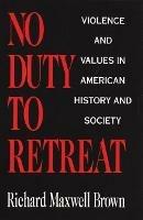 No Duty to Retreat: Violence and Values in American History and Society - Richard Maxwell Brown - cover