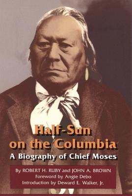 Half-Sun on the Columbia: A Biography of Chief Moses - Robert H. Ruby,John A. Brown - cover