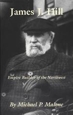 James J. Hill: Empire Builder of the Northwest