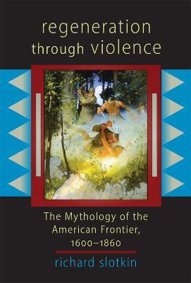 Regeneration Through Violence: The Mythology of the American Frontier 1600-1860 - Richard Slotkin - cover