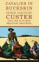 Cavalier in Buckskin: George Armstrong Custer and the Western Military Frontier