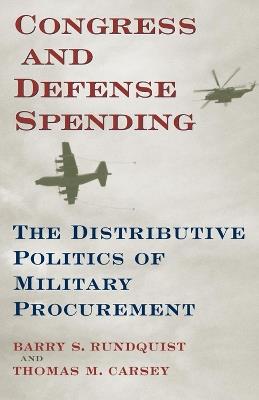 Congress and Defense Spending: The Distributive Politics of Military Procurement - Barry S. Rundquist,Thomas M. Carsey - cover