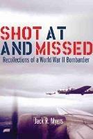 Shot at and Missed: Recollections of a World War II Bombardier - Jack R. Myers - cover