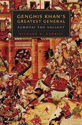 Genghis Khan's Greatest General: Subotai the Valiant - Richard A. Gabriel - cover