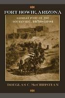 Fort Bowie, Arizona: Combat Post of the Southwest, 1858-1894 - Douglas C. McChristian - cover