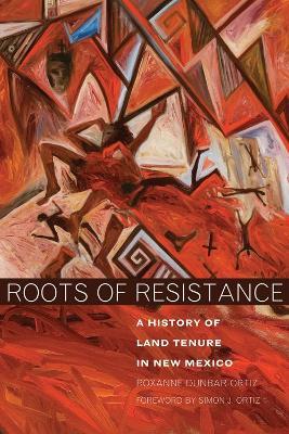 Roots of Resistance: A History of Land Tenure in New Mexico - Roxanne Dunbar-Ortiz - cover