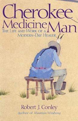Cherokee Medicine Man: The Life and Work of a Modern-Day Healer - Robert J. Conley - cover