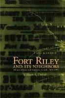 Fort Riley and Its Neighbors: Military Money and Economic Growth, 1853-1895 - William A. Dobak - cover