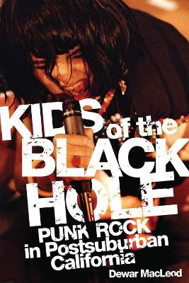 Kids of the Black Hole: Punk Rock Postsuburban California - Dewar MacLeod - cover