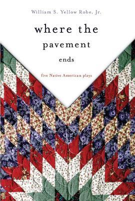 Where the Pavement Ends: Five Native American Plays - William S. Yellow Robe - cover