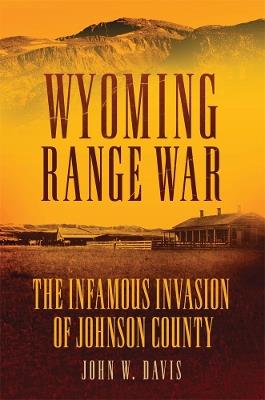 Wyoming Range War: The Infamous Invasion of Johnson County - John W. Davis - cover