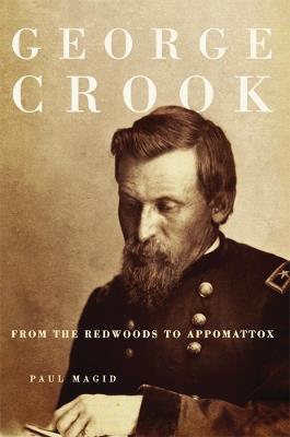 George Crook: From the Redwoods to Appomattox - Paul Magid - cover
