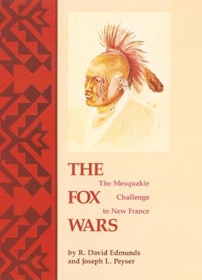 The Fox Wars: The Mesquakie Challenge to New France - R. David Edmunds,Joseph L. Peyser - cover