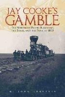 Jay Cooke's Gamble: The Northern Pacific Railroad, the Sioux, and the Panic of 1873