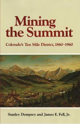 Mining the Summit: Colorado's Ten Mile District, 1860-1960 - H. Stanley Dempsey,James E. Fell - cover