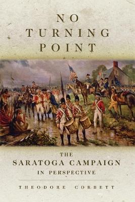 No Turning Point: The Saratoga Campaign in Perspective - Theodore Corbett - cover