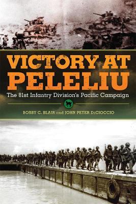 Victory at Peleliu: The 81st Infantry Division's Pacific Campaign - Bobby C. Blair,John Peter DeCioccio - cover