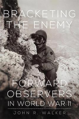 Bracketing the Enemy: Forward Observers in World War II - John R. Walker - cover