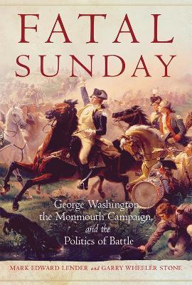 Fatal Sunday: George Washington, the Monmouth Campaign, and the Politics of Battle - Mark Edward Lender,Garry Wheeler Stone - cover