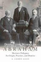 Doing the Works of Abraham: Mormon Polygamy-Its Origin, Practice, and Demise - B. Carmon Hardy - cover