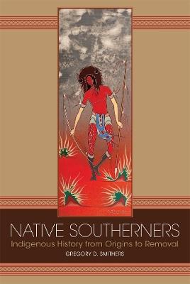 Native Southerners: Indigenous History from Origins to Removal - Gregory D. Smithers - cover