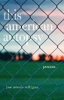This American Autopsy: Poems - Jose Antonio Rodriguez - cover