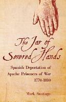 The Jar of Severed Hands: Spanish Deportation of Apache Prisoners of War, 1770-1810