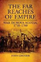 The Far Reaches of Empire: War in Nova Scotia, 1710-1760 - John Grenier - cover