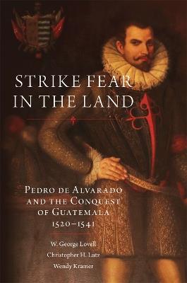 Strike Fear in the Land: Pedro de Alvarado and the Conquest of Guatemala, 1520-1541 - W. George Lovell,Christopher H. Lutz,Wendy Kramer - cover