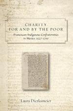 Charity for and by the Poor: Franciscan and Indigenous Confraternities in Mexico, 1527-1700