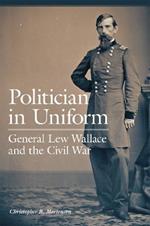 Politician in Uniform: General Lew Wallace and the Civil War