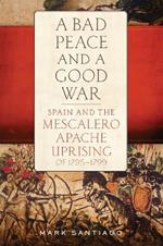 A Bad Peace and a Good War: Spain and the Mescalero Apache Uprising of 1795-1799