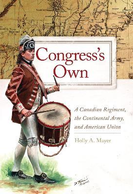 Congress's Own: A Canadian Regiment, the Continental Army, and American Union - Holly A. Mayer - cover