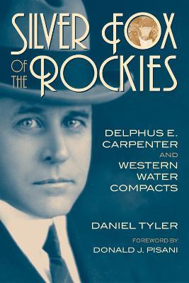 Silver Fox of the Rockies: Delphus E. Carpenter and Western Water Compacts - Daniel Tyler - cover