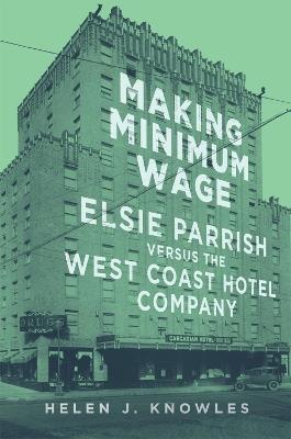Making Minimum Wage: Elsie Parrish versus the West Coast Hotel Company - Helen J. Knowles - cover