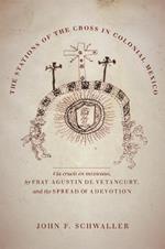 The Stations of the Cross in Colonial Mexico: The Via crucis en mexicano by Fray Agustin de Vetancurt and the Spread of a Devotion