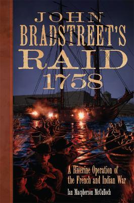 John Bradstreet's Raid, 1758: A Riverine Operation in the French and Indian War - Ian Macpherson McCulloch - cover
